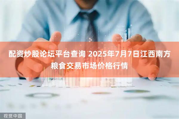 配资炒股论坛平台查询 2025年7月7日江西南方粮食交易市场价格行情