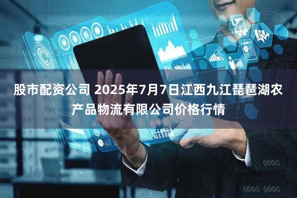 股市配资公司 2025年7月7日江西九江琵琶湖农产品物流有限公司价格行情