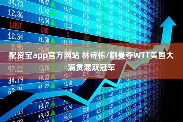 配资宝app官方网站 林诗栋/蒯曼夺WTT美国大满贯混双冠军