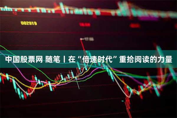 中国股票网 随笔丨在“倍速时代”重拾阅读的力量