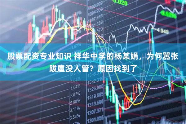 股票配资专业知识 祥华中学的杨某娟，为何嚣张跋扈没人管？原因找到了