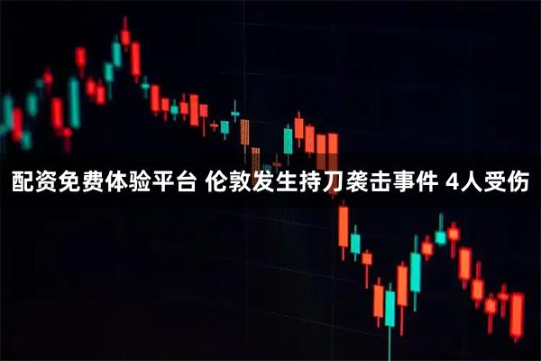 配资免费体验平台 伦敦发生持刀袭击事件 4人受伤