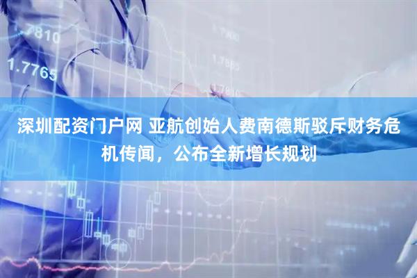 深圳配资门户网 亚航创始人费南德斯驳斥财务危机传闻，公布全新增长规划